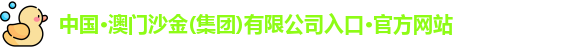 中国·澳门沙金(集团)有限公司入口·官方网站